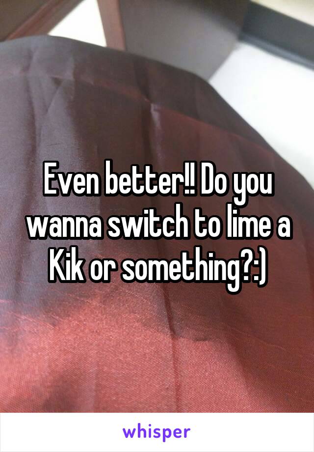 Even better!! Do you wanna switch to lime a Kik or something?:)