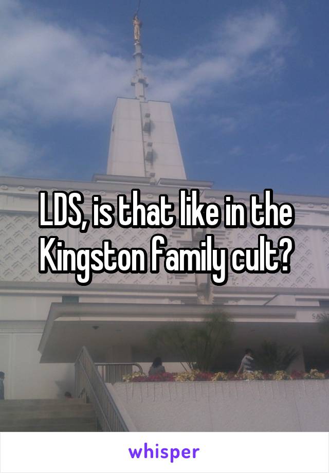 LDS, is that like in the Kingston family cult?