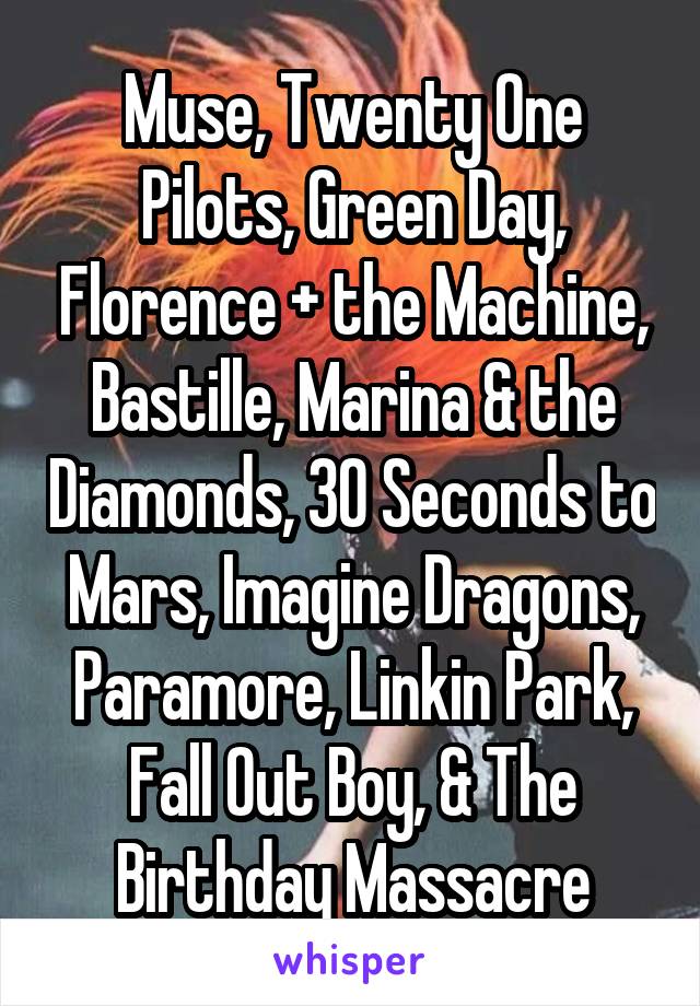 Muse, Twenty One Pilots, Green Day, Florence + the Machine, Bastille, Marina & the Diamonds, 30 Seconds to Mars, Imagine Dragons, Paramore, Linkin Park, Fall Out Boy, & The Birthday Massacre