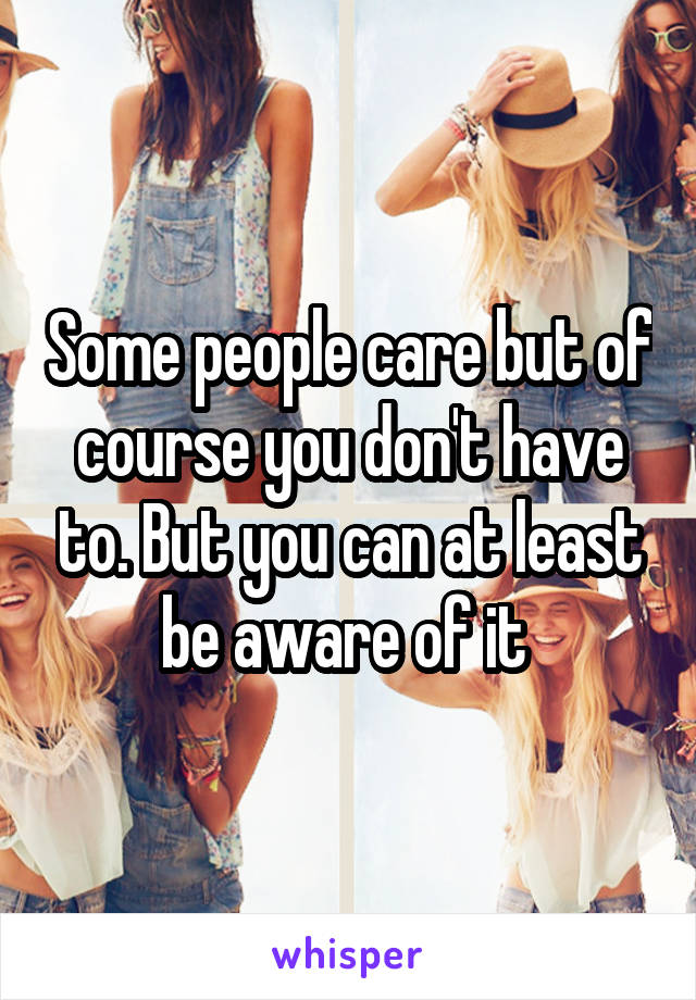 Some people care but of course you don't have to. But you can at least be aware of it 