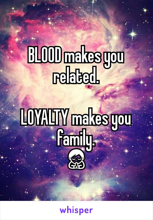 BLOOD makes you related.

LOYALTY makes you family.
🙏