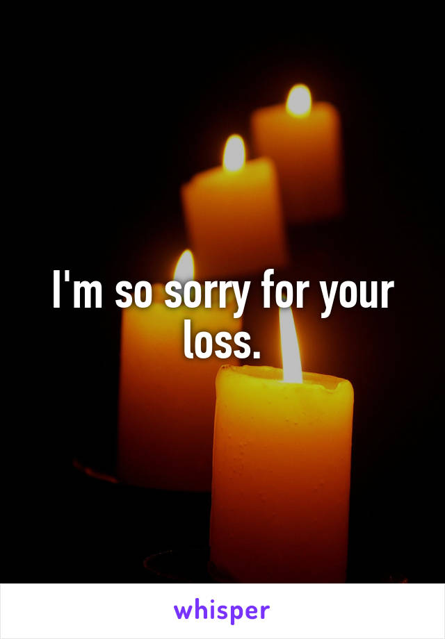I'm so sorry for your loss.