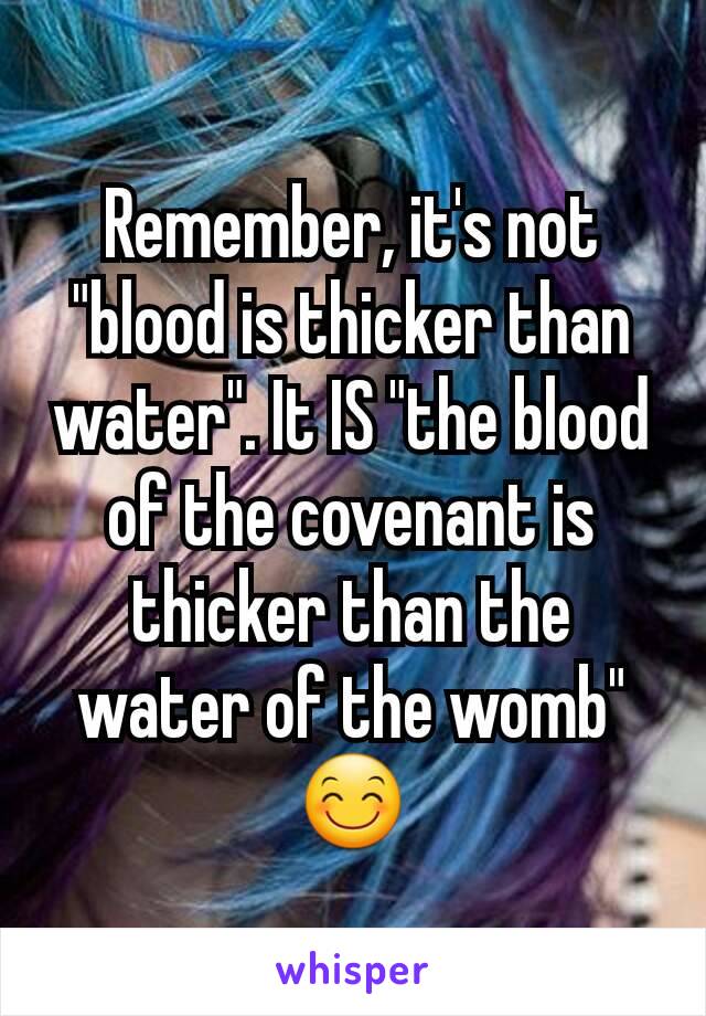 Remember, it's not "blood is thicker than water". It IS "the blood of the covenant is thicker than the water of the womb" 😊