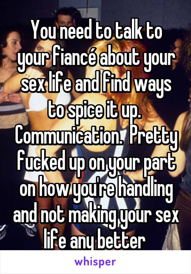 You need to talk to your fiancé about your sex life and find ways to spice it up.  Communication.  Pretty fucked up on your part on how you're handling and not making your sex life any better 