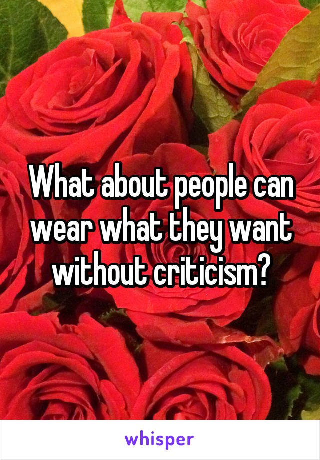 What about people can wear what they want without criticism?