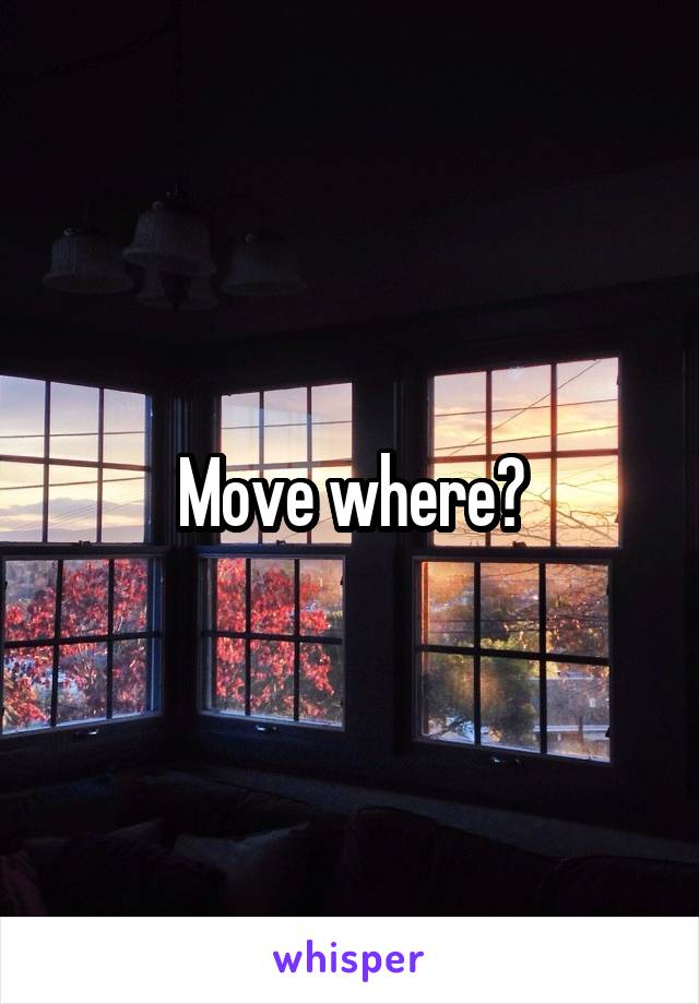 Move where?