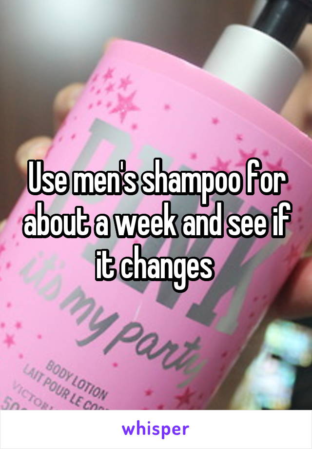 Use men's shampoo for about a week and see if it changes 