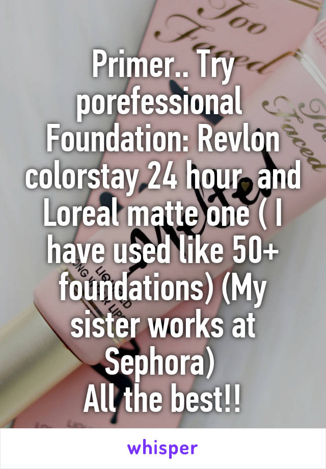 Primer.. Try porefessional 
Foundation: Revlon colorstay 24 hour  and Loreal matte one ( I have used like 50+ foundations) (My sister works at Sephora) 
All the best!!