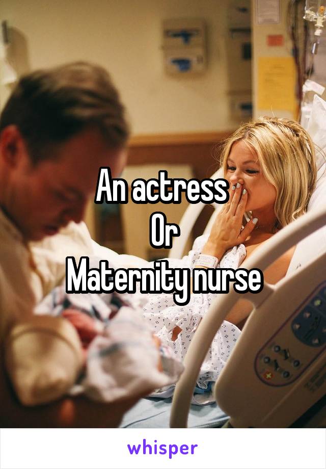 An actress 
Or
Maternity nurse