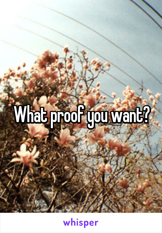 What proof you want?