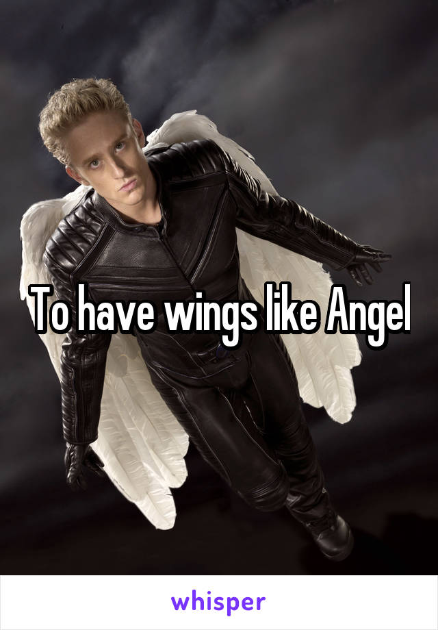 To have wings like Angel