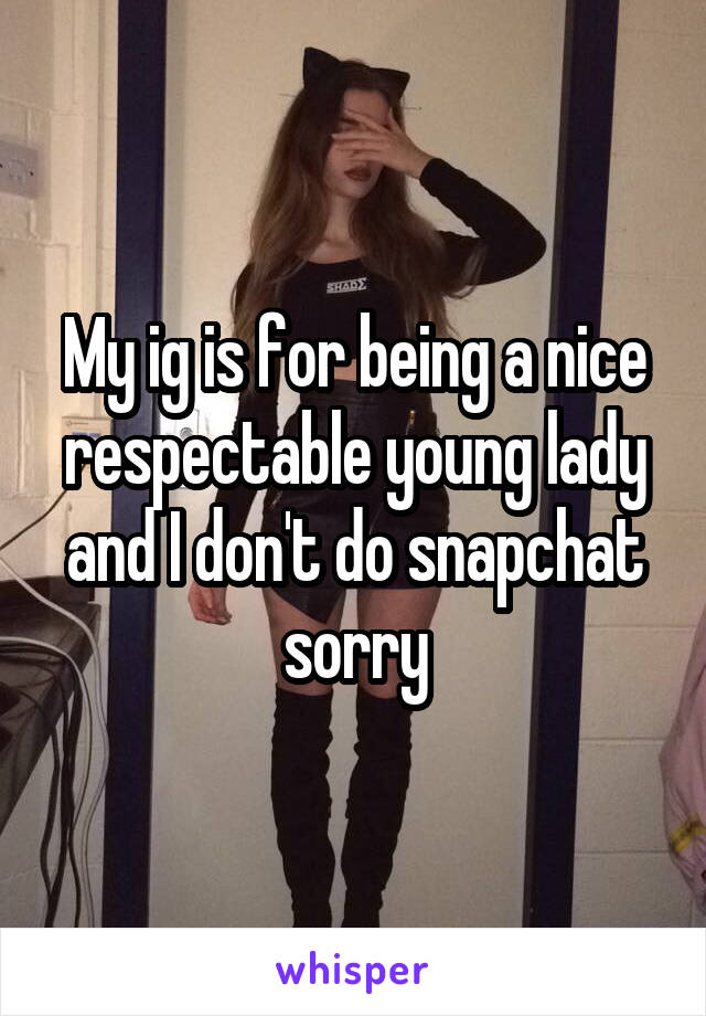 My ig is for being a nice respectable young lady and I don't do snapchat sorry