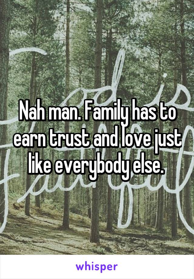 Nah man. Family has to earn trust and love just like everybody else. 