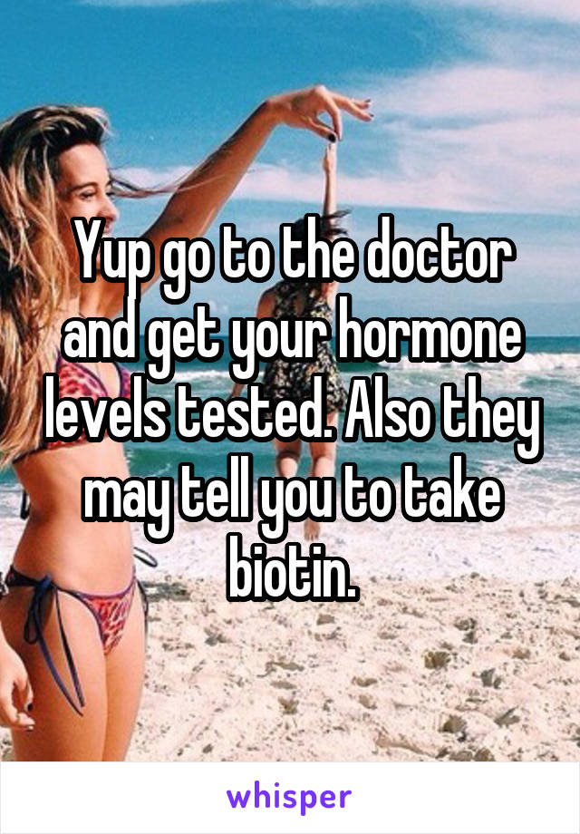 Yup go to the doctor and get your hormone levels tested. Also they may tell you to take biotin.