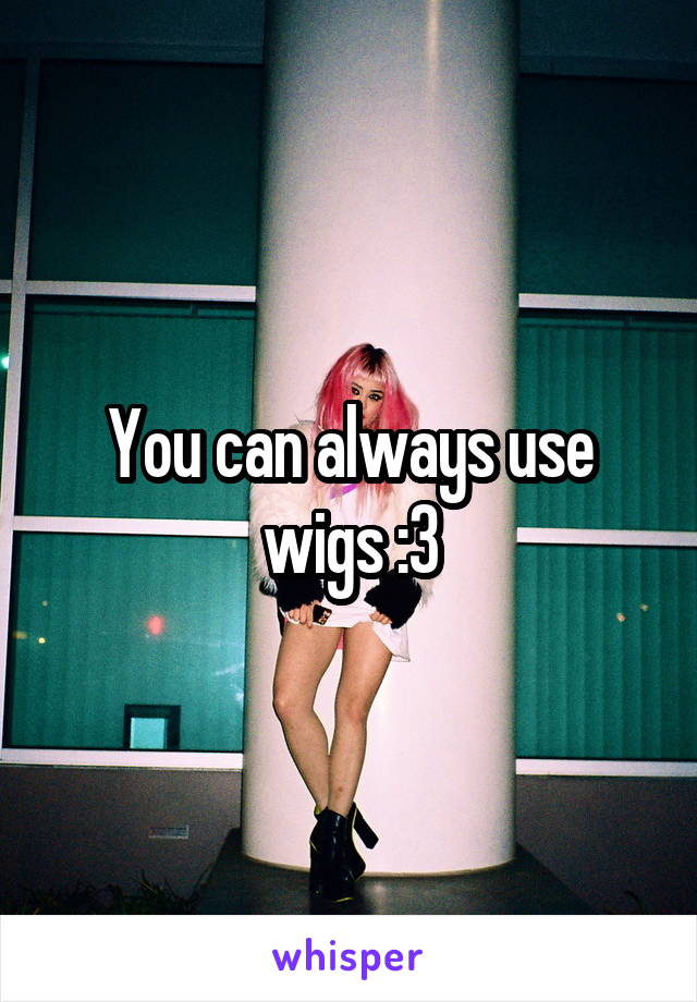 You can always use wigs :3