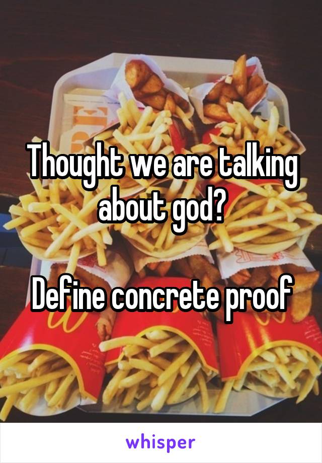 Thought we are talking about god?

Define concrete proof