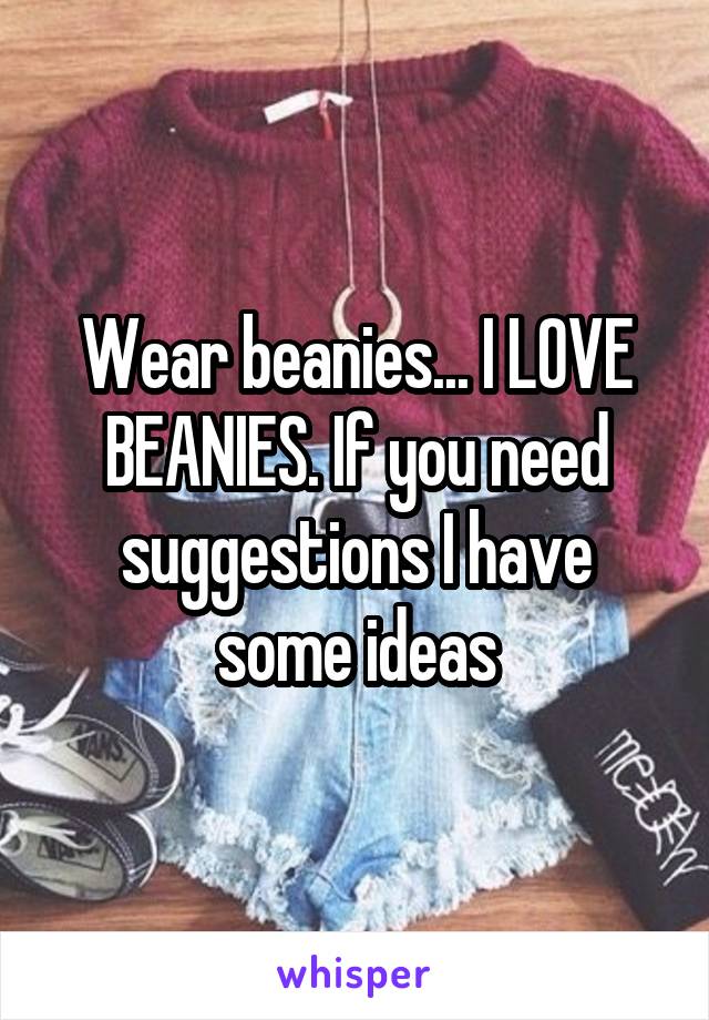 Wear beanies... I LOVE BEANIES. If you need suggestions I have some ideas
