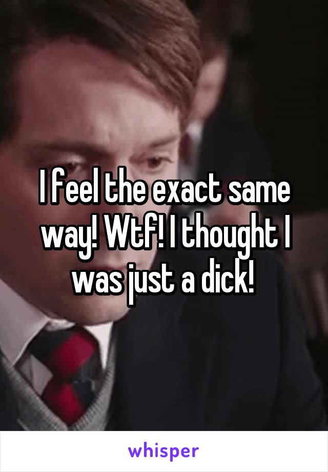 I feel the exact same way! Wtf! I thought I was just a dick! 