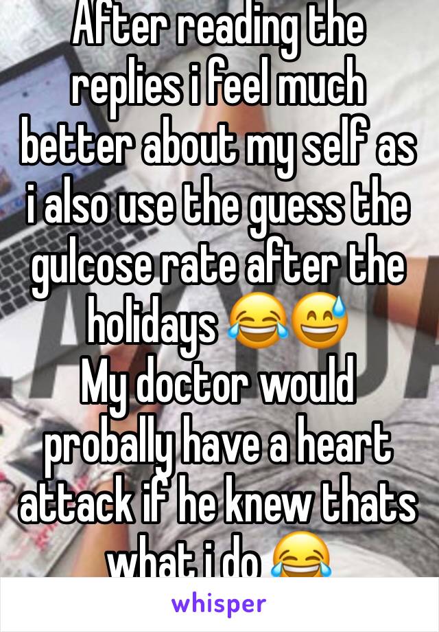After reading the replies i feel much better about my self as i also use the guess the gulcose rate after the holidays 😂😅 
My doctor would probally have a heart attack if he knew thats what i do 😂