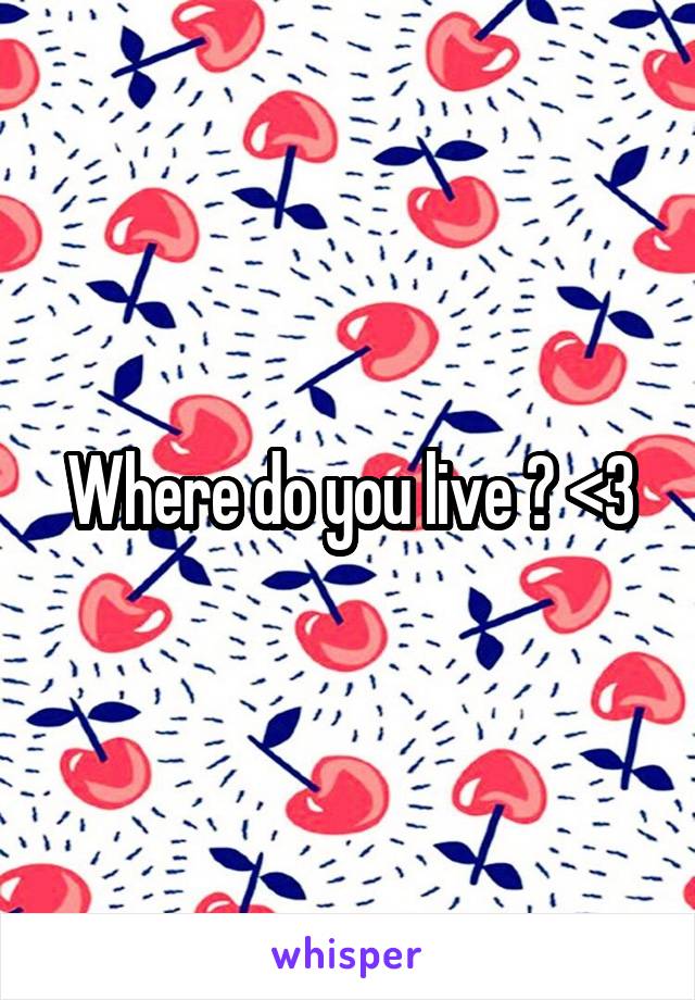 Where do you live ? <3