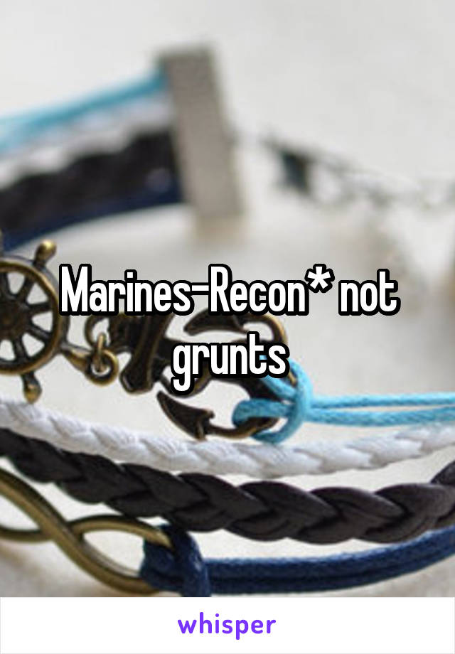 Marines-Recon* not grunts