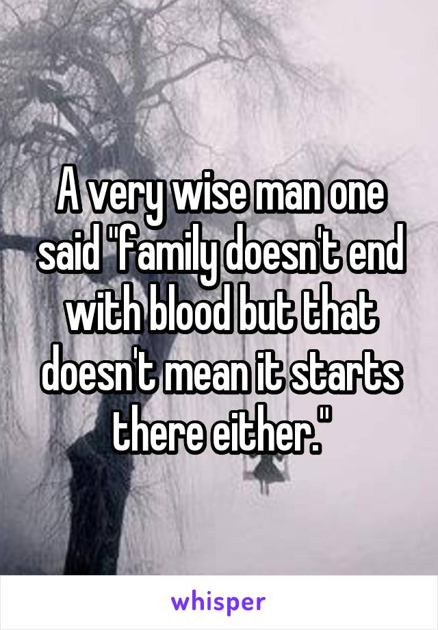 A very wise man one said "family doesn't end with blood but that doesn't mean it starts there either."