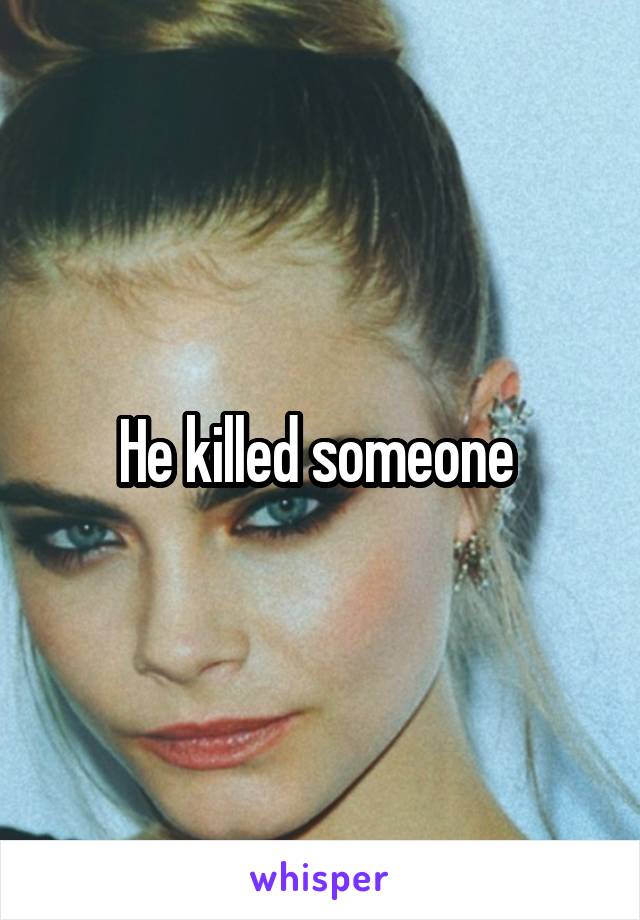He killed someone 