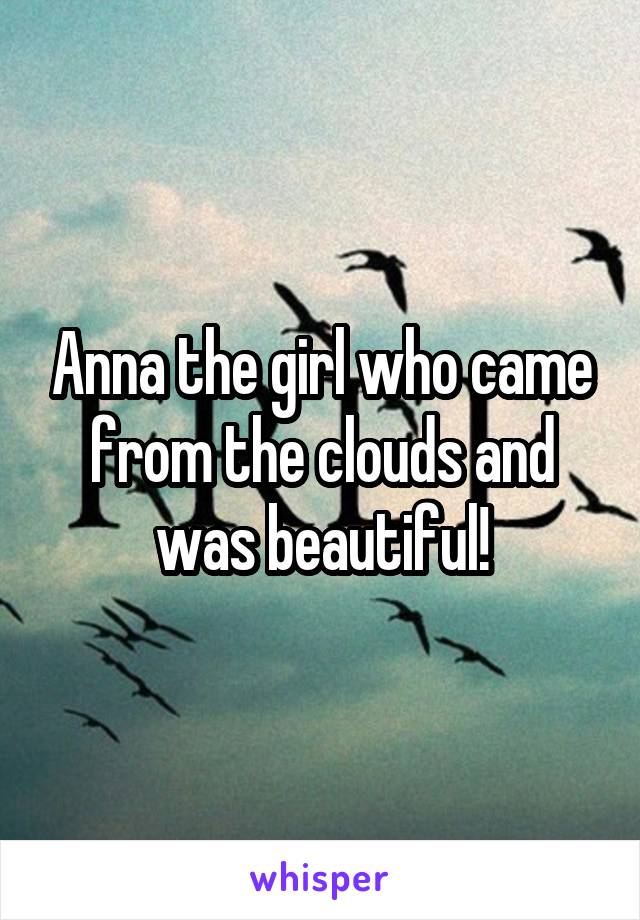 Anna the girl who came from the clouds and was beautiful!