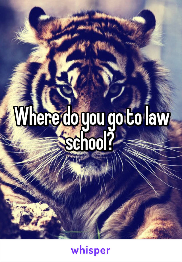 Where do you go to law school? 
