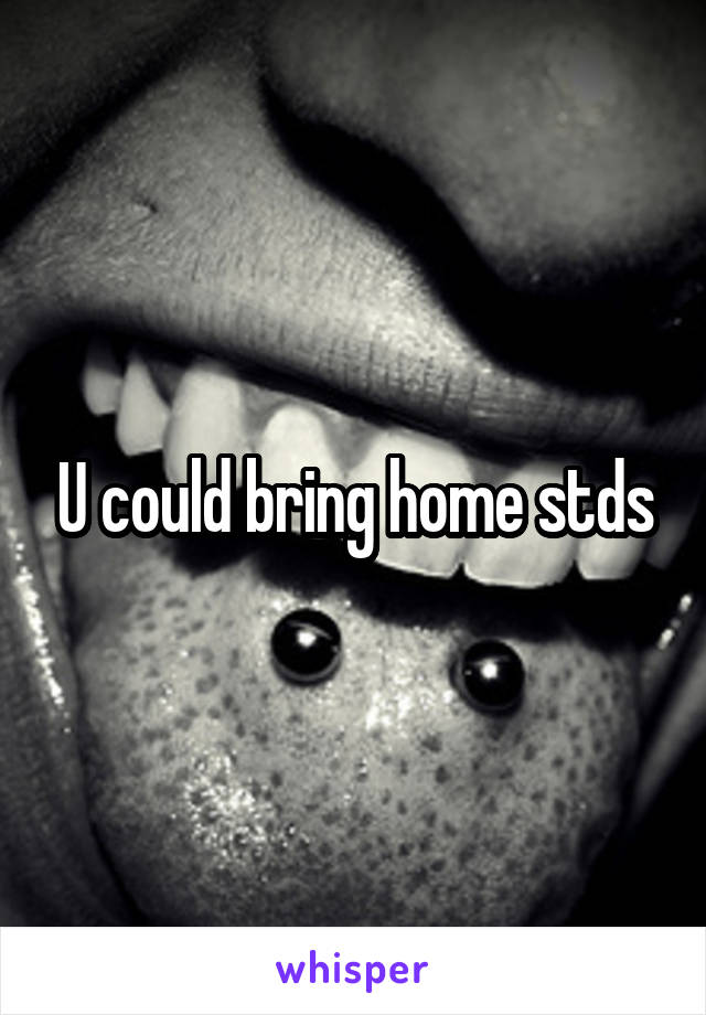 U could bring home stds