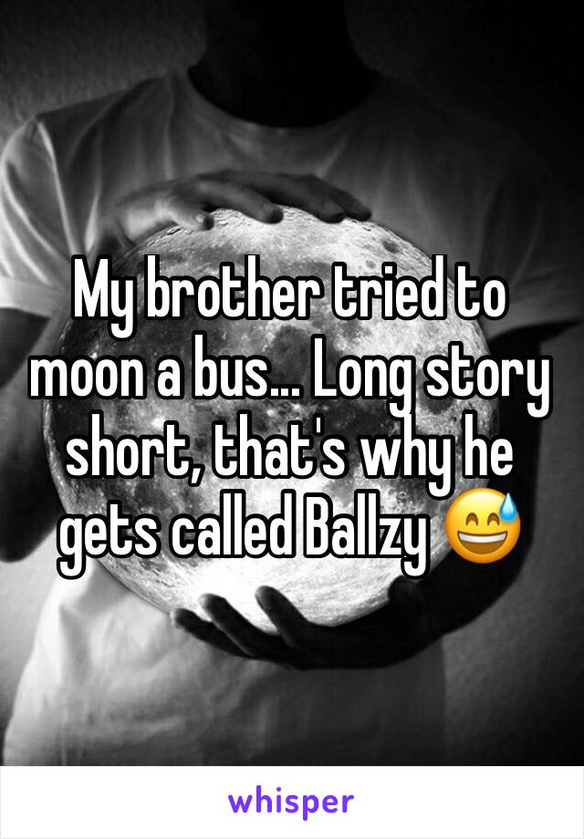 My brother tried to moon a bus... Long story short, that's why he gets called Ballzy 😅