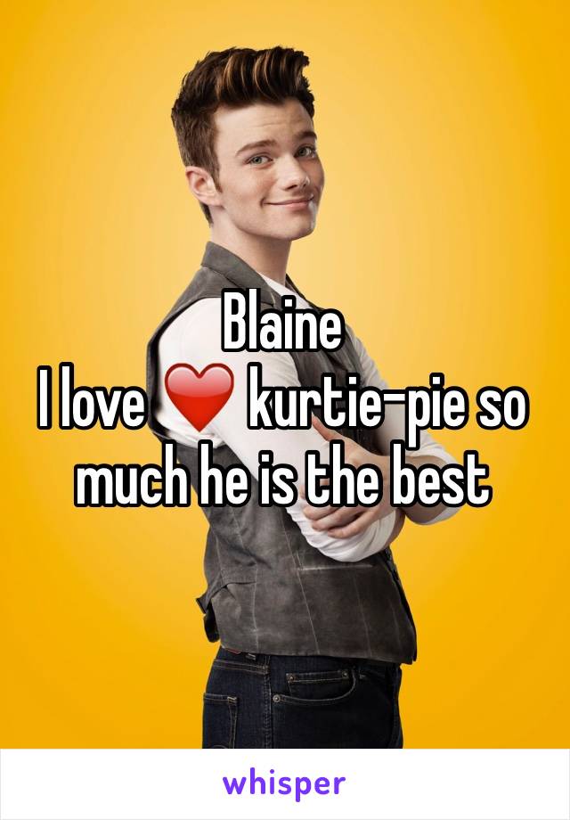 Blaine 
I love ❤️ kurtie-pie so much he is the best