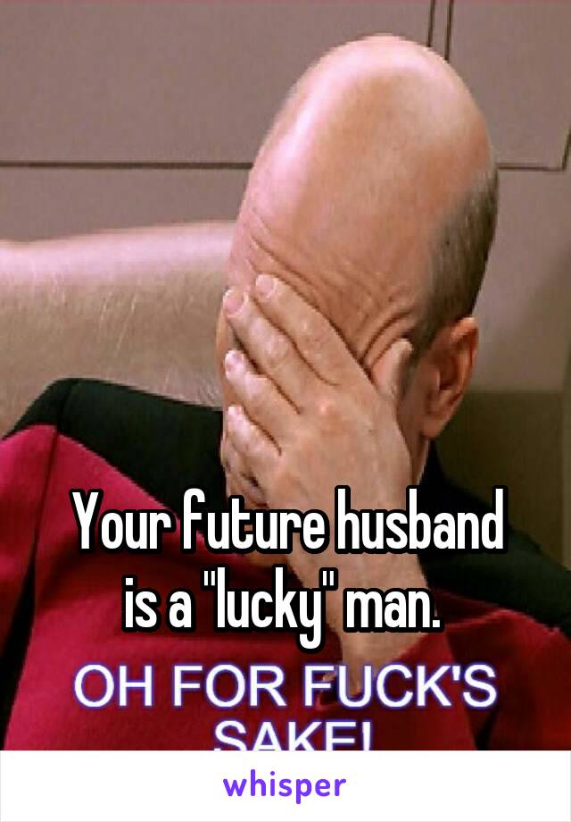 



Your future husband is a "lucky" man. 