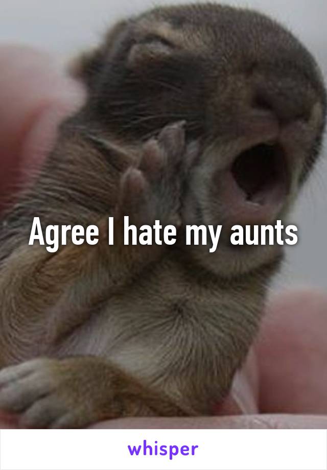 Agree I hate my aunts