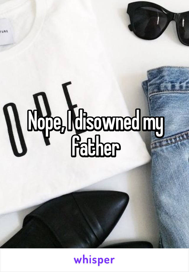 Nope, I disowned my father