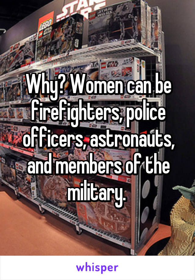 Why? Women can be firefighters, police officers, astronauts, and members of the military. 