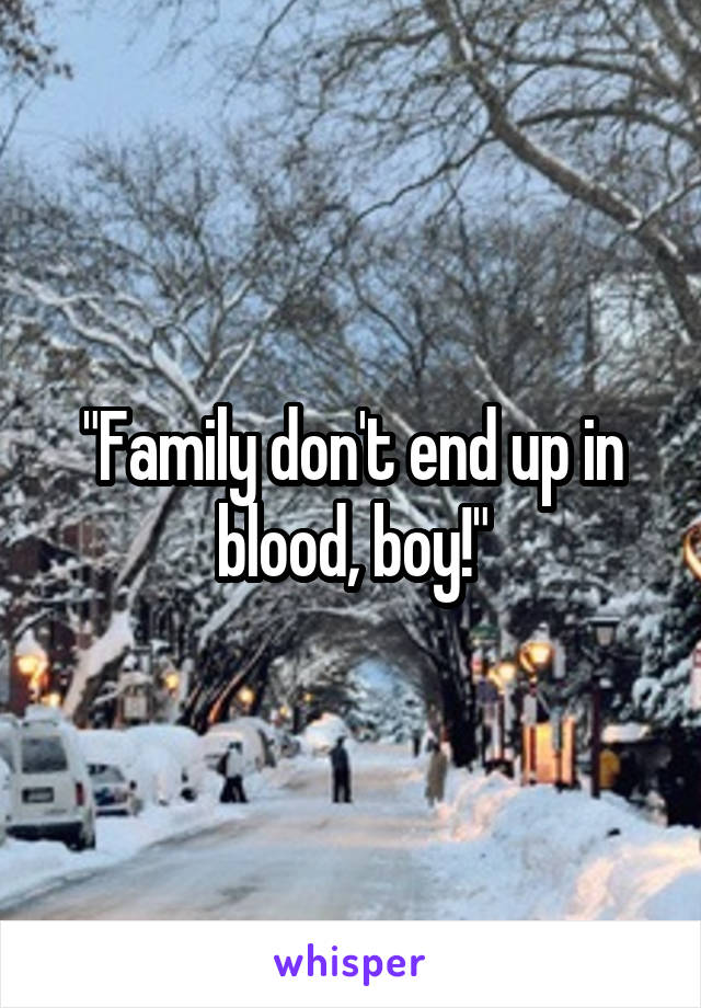 "Family don't end up in blood, boy!"