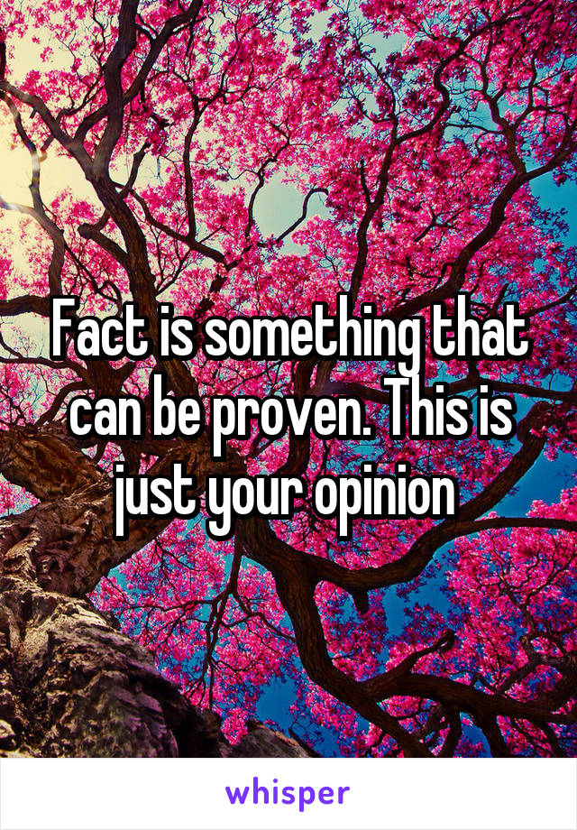Fact is something that can be proven. This is just your opinion 