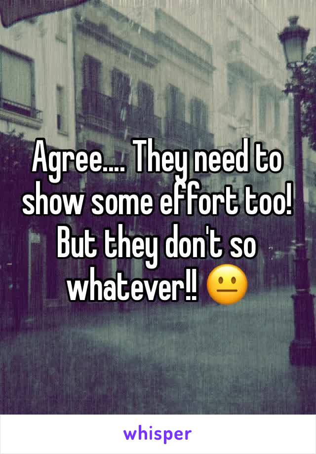 Agree.... They need to show some effort too! But they don't so whatever!! 😐