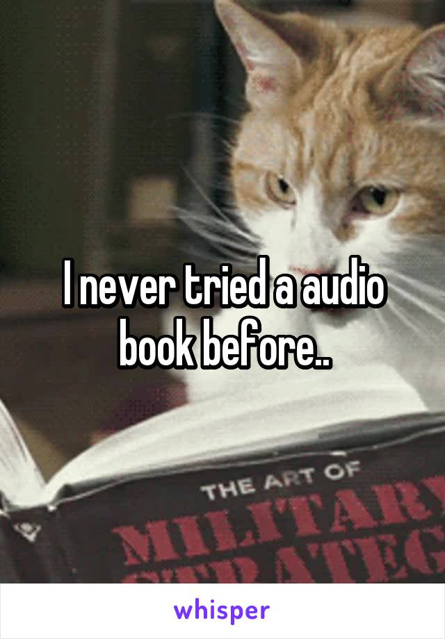 I never tried a audio book before..
