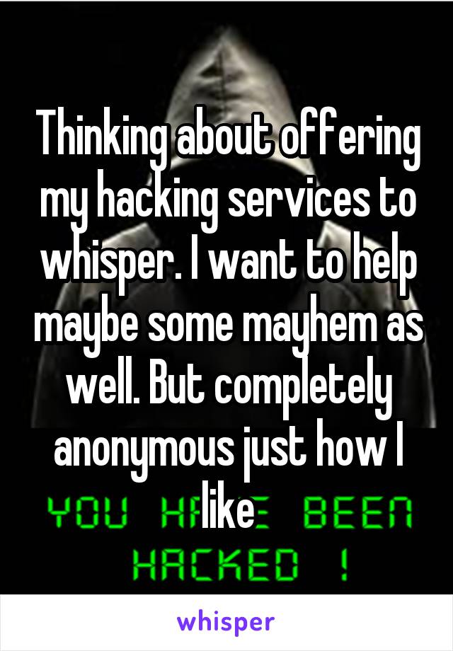 Thinking about offering my hacking services to whisper. I want to help maybe some mayhem as well. But completely anonymous just how I like