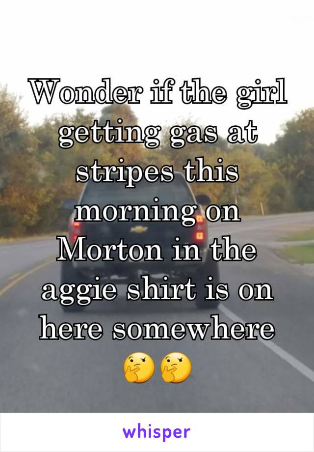 Wonder if the girl getting gas at stripes this morning on Morton in the aggie shirt is on here somewhere 🤔🤔