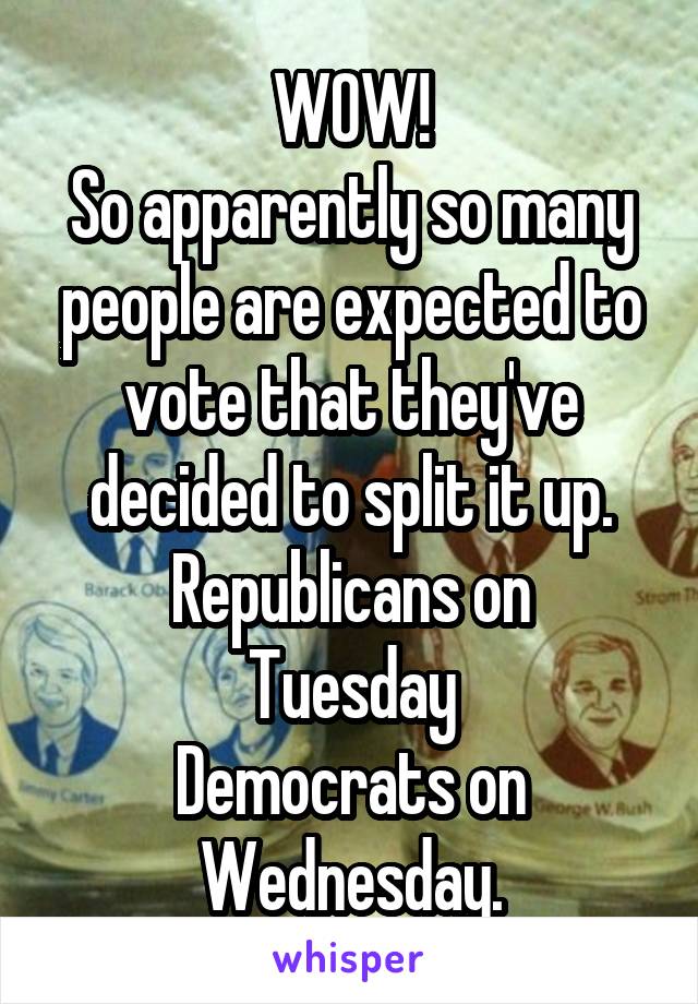 WOW!
So apparently so many people are expected to vote that they've decided to split it up.
Republicans on Tuesday
Democrats on Wednesday.