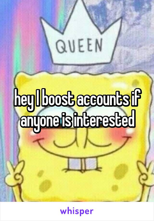 hey I boost accounts if anyone is interested
