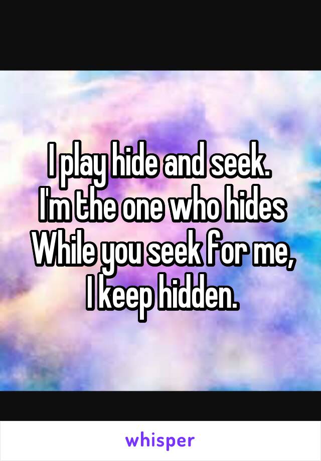 I play hide and seek. 
I'm the one who hides
While you seek for me, I keep hidden.