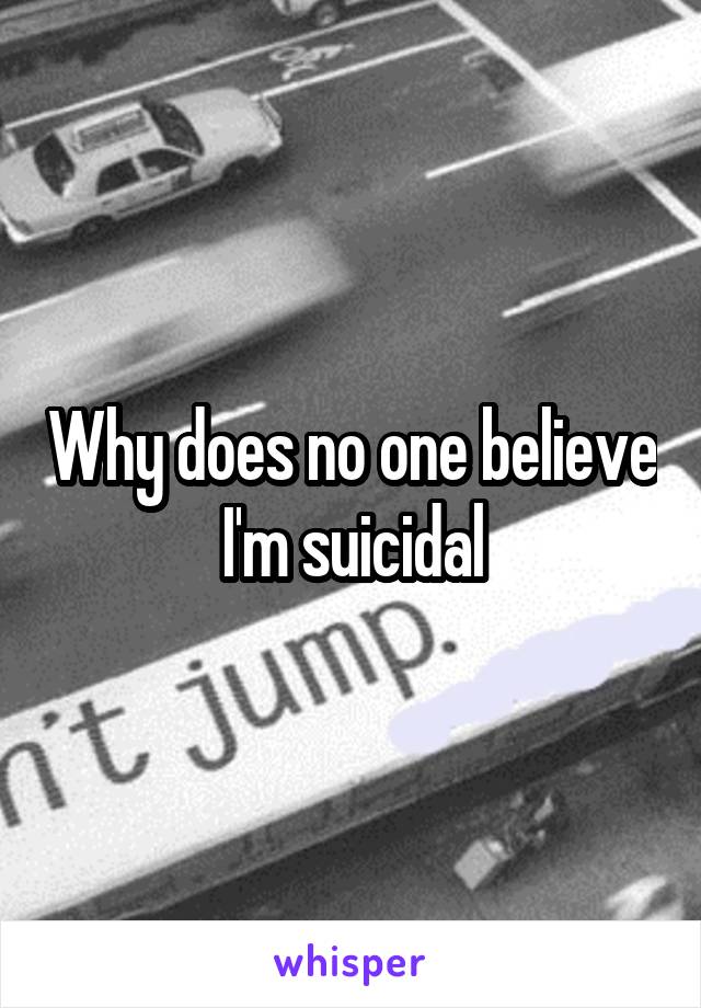 Why does no one believe I'm suicidal
