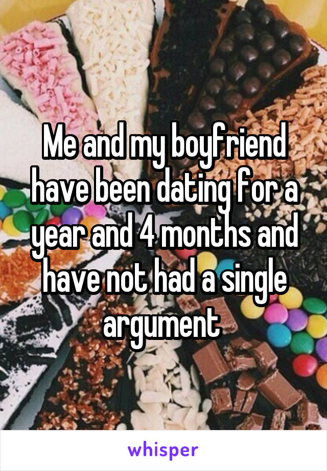 Me and my boyfriend have been dating for a year and 4 months and have not had a single argument 