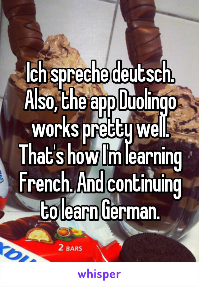Ich spreche deutsch. Also, the app Duolingo works pretty well. That's how I'm learning French. And continuing to learn German.