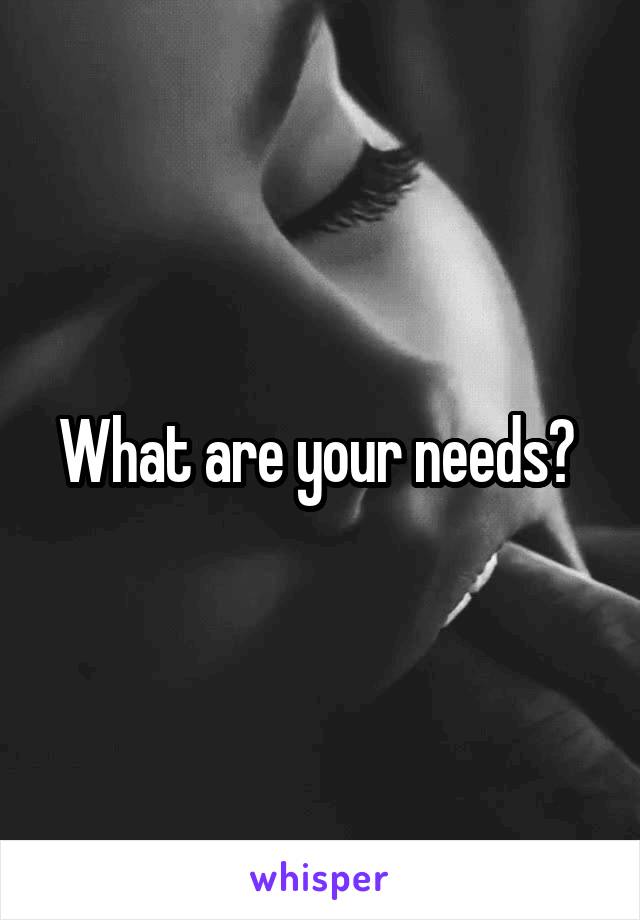 What are your needs? 