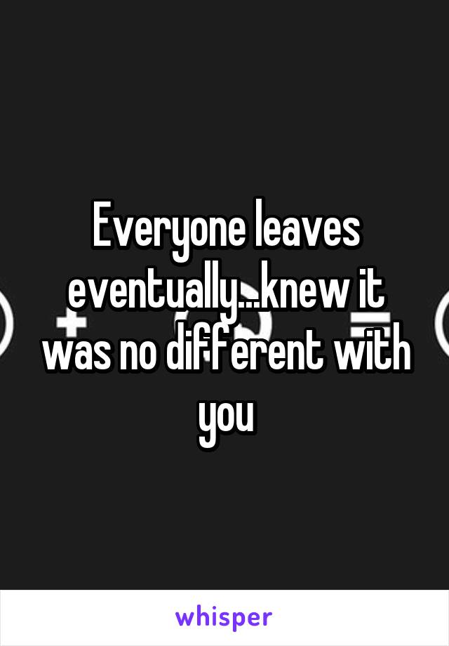 Everyone leaves eventually...knew it was no different with you